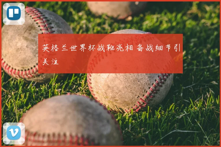 英格兰世界杯战靴亮相 备战细节引关注