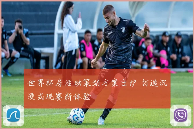 世界杯房活动策划方案出炉 打造沉浸式观赛新体验