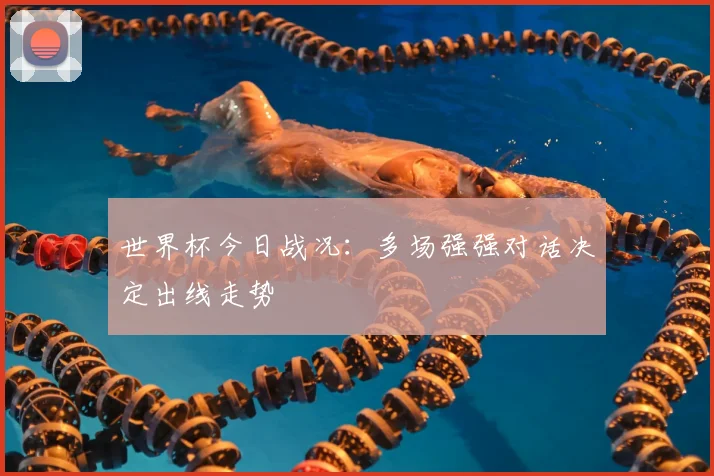 世界杯今日战况：多场强强对话决定出线走势