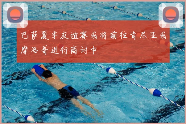 巴萨夏季友谊赛或将前往肯尼亚或摩洛哥进行商讨中