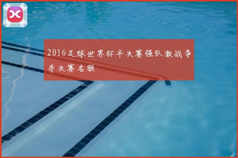 2016足球世界杯半决赛强队激战争夺决赛名额