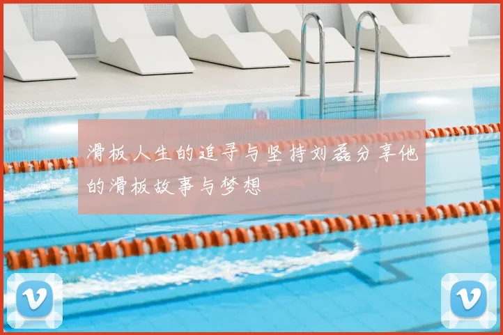滑板人生的追寻与坚持刘磊分享他的滑板故事与梦想