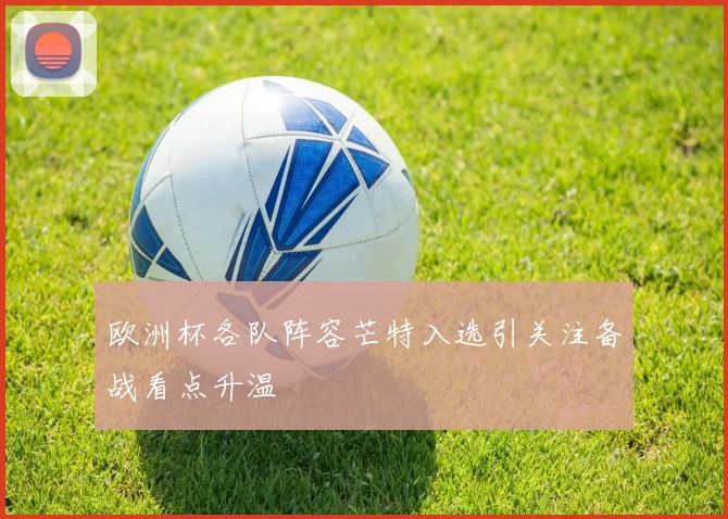 欧洲杯各队阵容芒特入选引关注备战看点升温