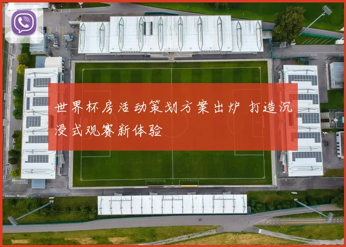 世界杯房活动策划方案出炉 打造沉浸式观赛新体验