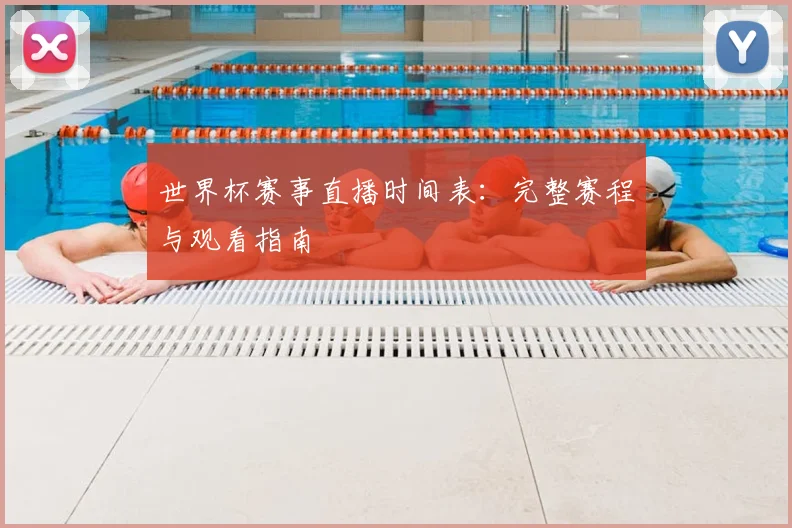 世界杯赛事直播时间表:完整赛程与观看指南