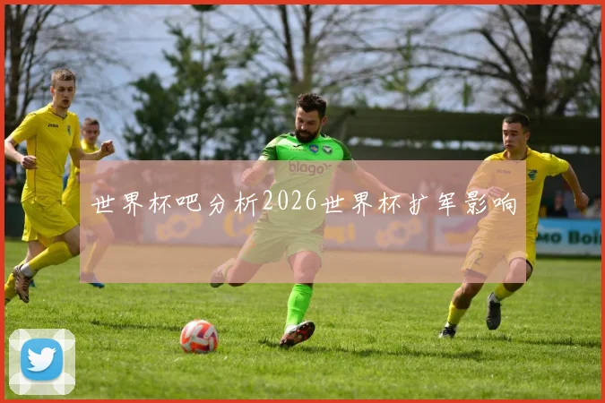 世界杯吧分析2026世界杯扩军影响
