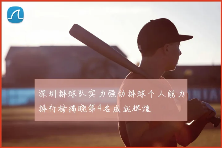 深圳排球队实力强劲排球个人能力排行榜揭晓第4名成就辉煌