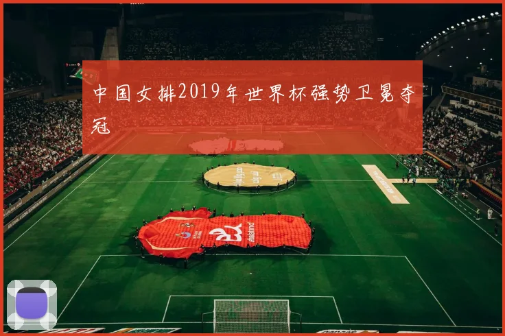 中国女排2019年世界杯强势卫冕夺冠