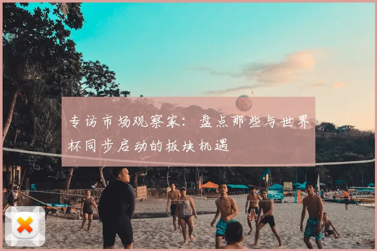 专访市场观察家:盘点那些与世界杯同步启动的板块机遇