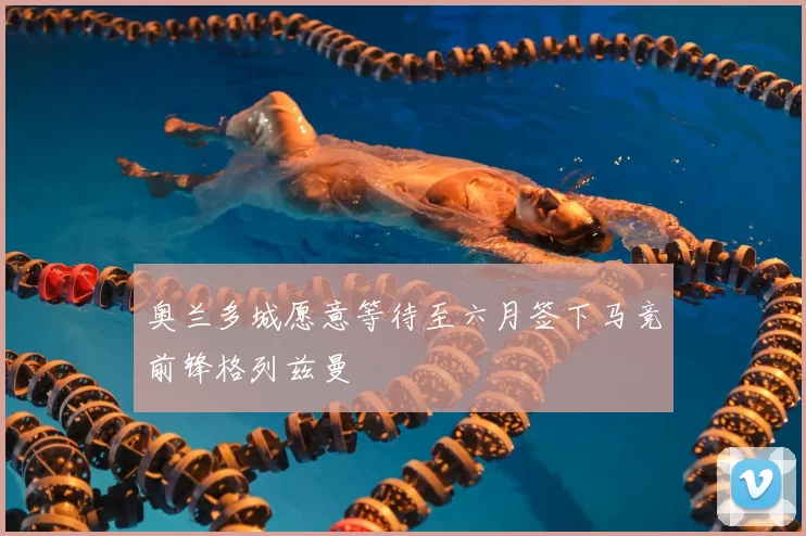 奥兰多城愿意等待至六月签下马竞前锋格列兹曼