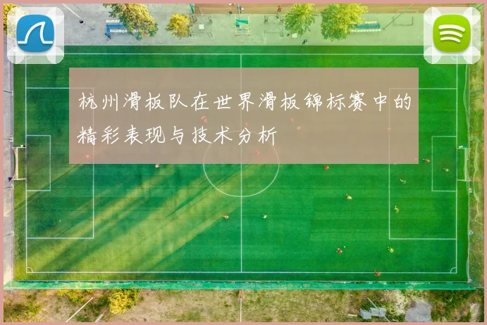杭州滑板队在世界滑板锦标赛中的精彩表现与技术分析