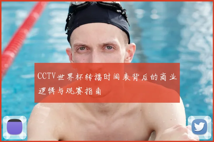 CCTV世界杯转播时间表背后的商业逻辑与观赛指南