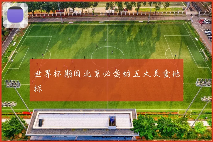 世界杯期间北京必尝的五大美食地标