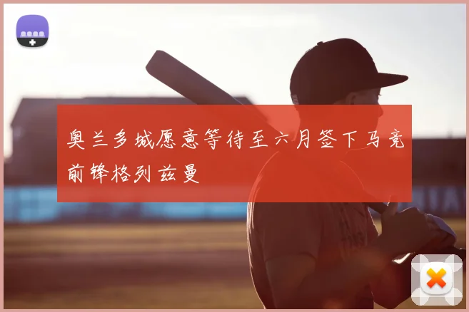 奥兰多城愿意等待至六月签下马竞前锋格列兹曼
