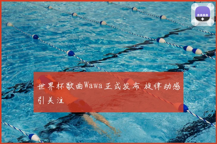 世界杯歌曲Wawa正式发布 旋律动感引关注