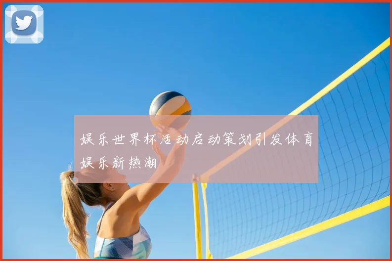 娱乐世界杯活动启动策划引发体育娱乐新热潮
