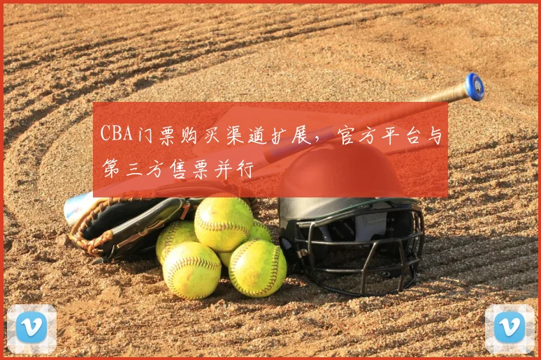 CBA门票购买渠道扩展,官方平台与第三方售票并行